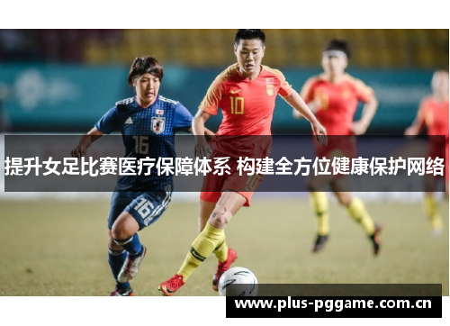 提升女足比赛医疗保障体系 构建全方位健康保护网络 提升女足比赛医疗保障体系 构建全方位健康保护网络